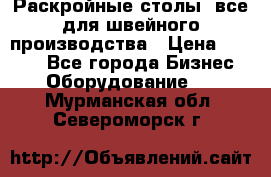 Раскройные столы, все для швейного производства › Цена ­ 4 900 - Все города Бизнес » Оборудование   . Мурманская обл.,Североморск г.